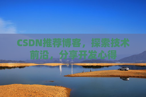CSDN推荐博客，探索技术前沿，分享开发心得